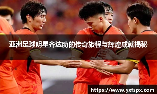 亚洲足球明星齐达肋的传奇旅程与辉煌成就揭秘