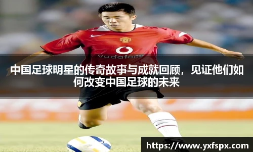 中国足球明星的传奇故事与成就回顾，见证他们如何改变中国足球的未来