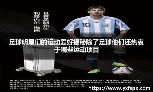 足球明星们的运动爱好揭秘除了足球他们还热衷于哪些运动项目